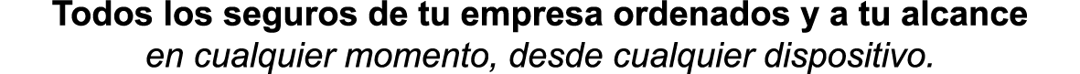 Todos los seguros de tu empresa ordenados y a tu alcance en cualquier momento  desde cualquier dispositivo  